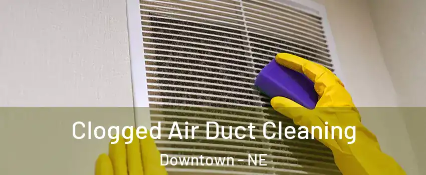 Clogged Air Duct Cleaning Downtown - NE