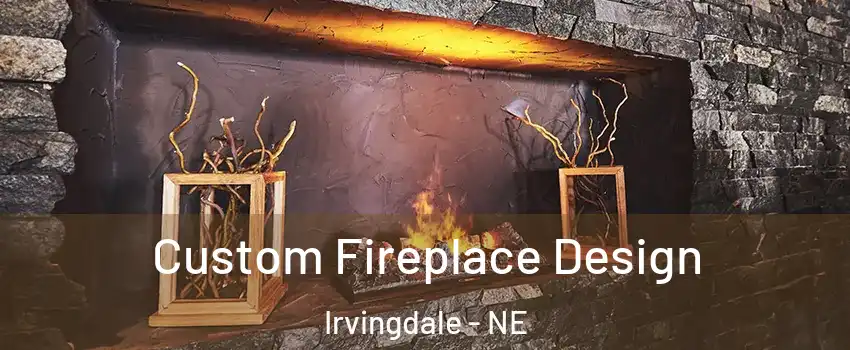 Custom Fireplace Design Irvingdale - NE