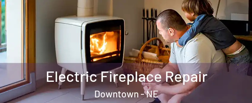 Electric Fireplace Repair Downtown - NE