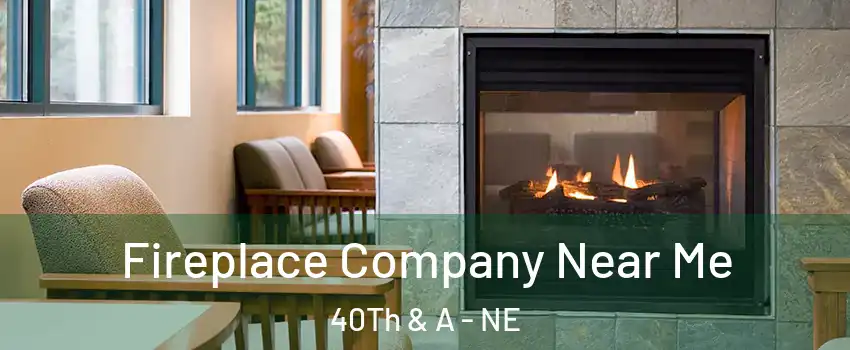 Fireplace Company Near Me 40Th & A - NE