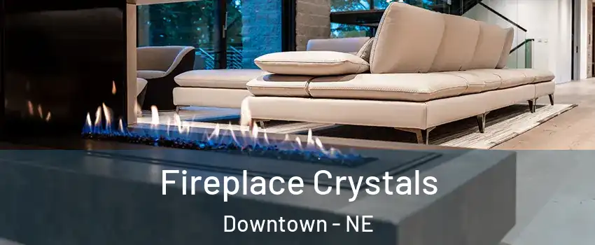 Fireplace Crystals Downtown - NE