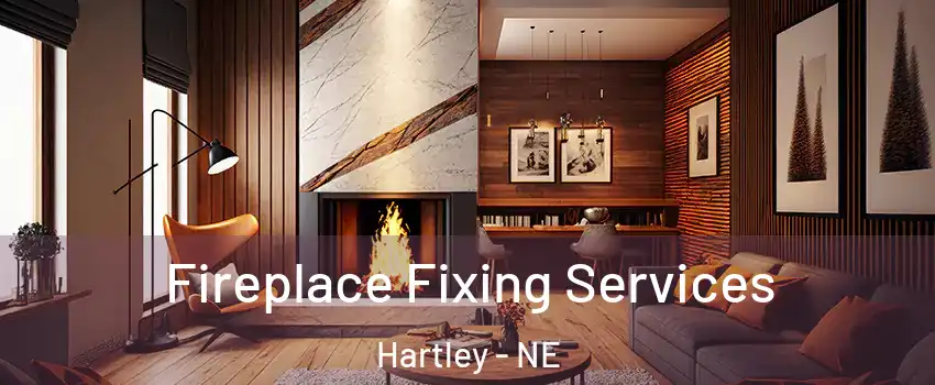 Fireplace Fixing Services Hartley - NE