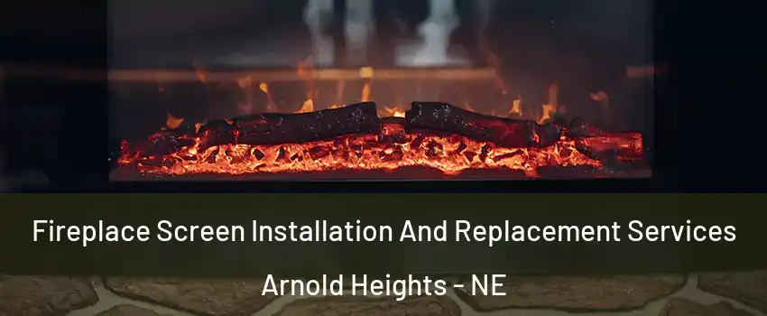 Fireplace Screen Installation And Replacement Services Arnold Heights - NE