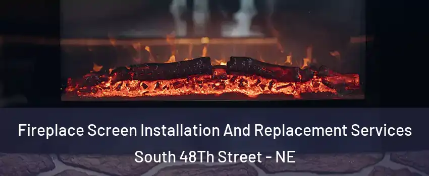 Fireplace Screen Installation And Replacement Services South 48Th Street - NE