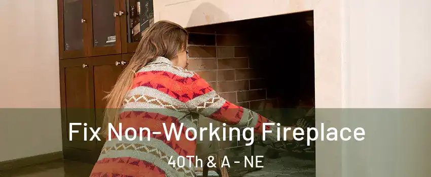 Fix Non-Working Fireplace 40Th & A - NE