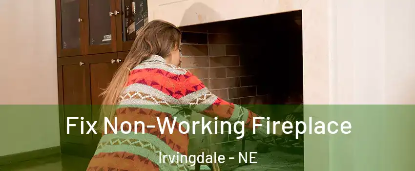 Fix Non-Working Fireplace Irvingdale - NE