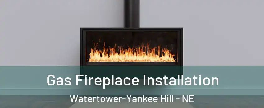 Gas Fireplace Installation Watertower-Yankee Hill - NE