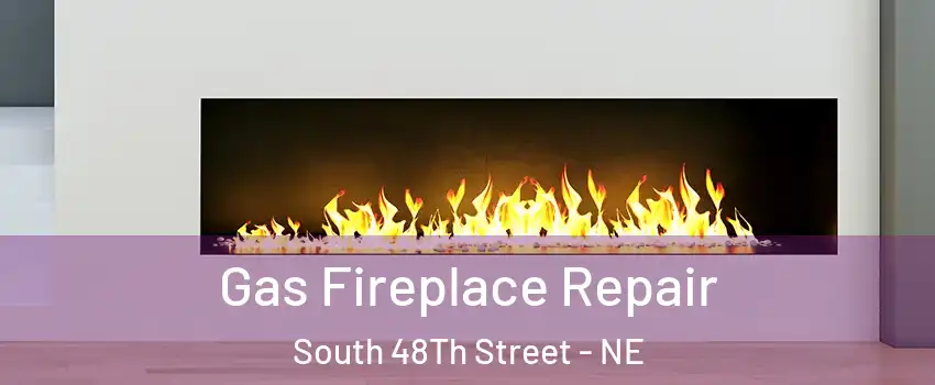 Gas Fireplace Repair South 48Th Street - NE