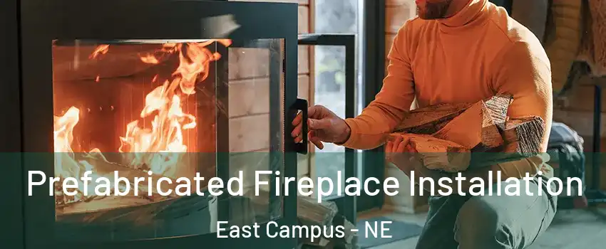Prefabricated Fireplace Installation East Campus - NE