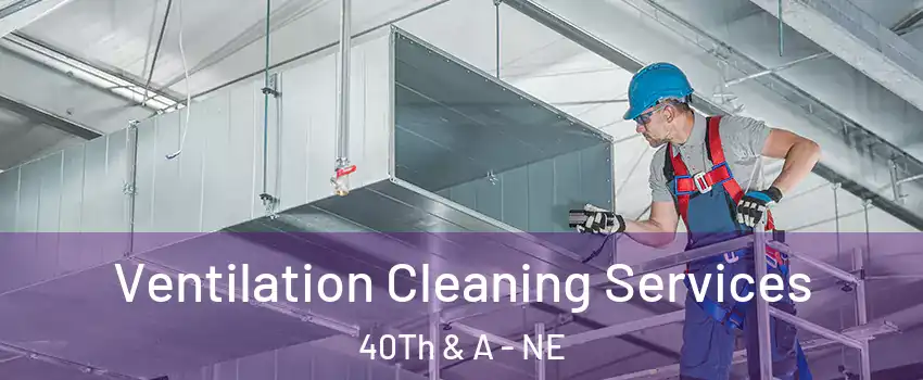 Ventilation Cleaning Services 40Th & A - NE