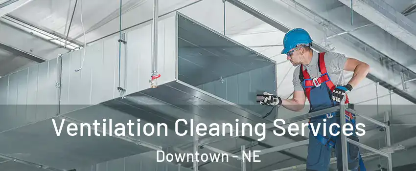 Ventilation Cleaning Services Downtown - NE