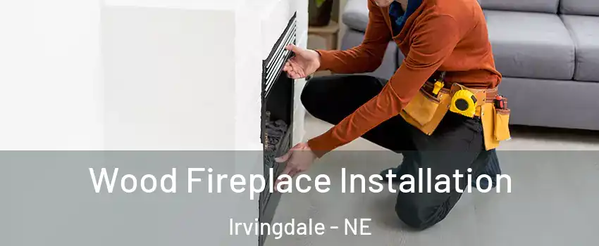 Wood Fireplace Installation Irvingdale - NE