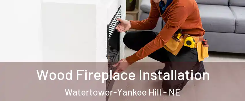 Wood Fireplace Installation Watertower-Yankee Hill - NE