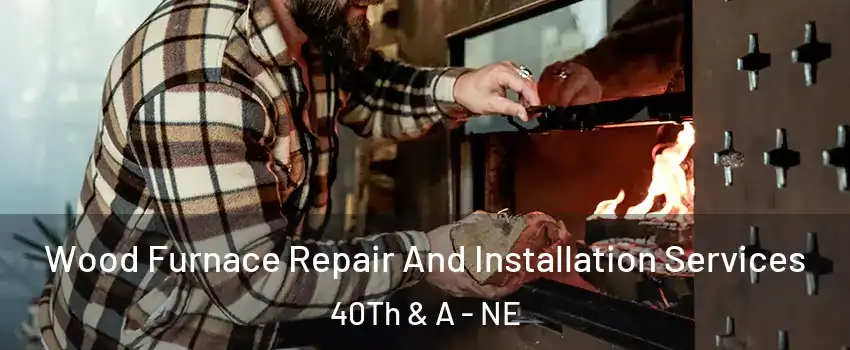 Wood Furnace Repair And Installation Services 40Th & A - NE